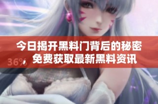 今日揭开黑料门背后的秘密，免费获取最新黑料资讯