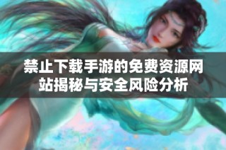 禁止下载手游的免费资源网站揭秘与安全风险分析
