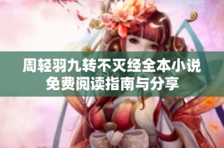 周轻羽九转不灭经全本小说免费阅读指南与分享
