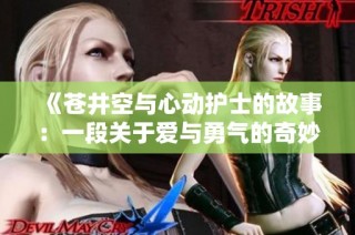 《苍井空与心动护士的故事：一段关于爱与勇气的奇妙旅程》