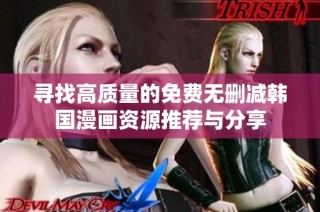 寻找高质量的免费无删减韩国漫画资源推荐与分享