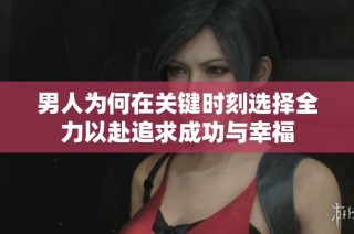 男人为何在关键时刻选择全力以赴追求成功与幸福