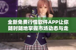 全新免费行情软件APP让你随时随地掌握市场动态与走势