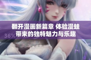 翻开漫画新篇章 体验漫蛙带来的独特魅力与乐趣