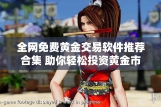全网免费黄金交易软件推荐合集 助你轻松投资黄金市场