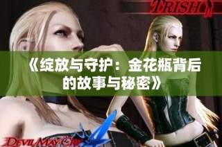 《绽放与守护：金花瓶背后的故事与秘密》