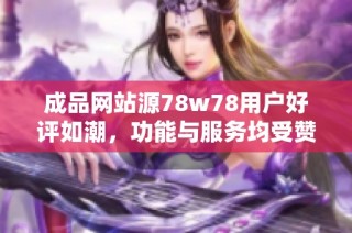 成品网站源78w78用户好评如潮，功能与服务均受赞誉