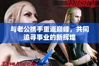 与老公携手重返巅峰，共同追寻事业的新辉煌