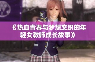 《热血青春与梦想交织的年轻女教师成长故事》