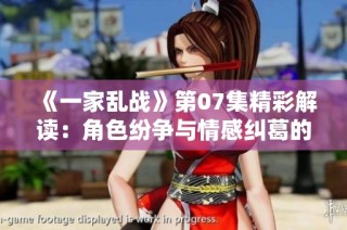 《一家乱战》第07集精彩解读：角色纷争与情感纠葛的交织瞬间