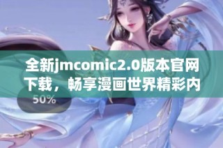 全新jmcomic2.0版本官网下载，畅享漫画世界精彩内容