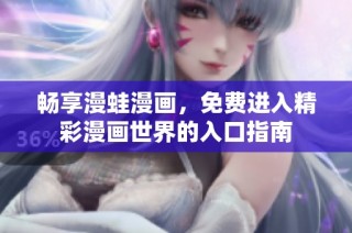 畅享漫蛙漫画，免费进入精彩漫画世界的入口指南