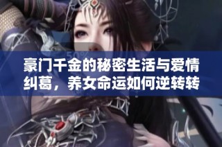 豪门千金的秘密生活与爱情纠葛，养女命运如何逆转转折漫长旅程