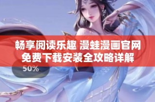 畅享阅读乐趣 漫蛙漫画官网免费下载安装全攻略详解