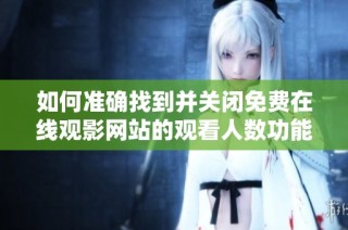 如何准确找到并关闭免费在线观影网站的观看人数功能