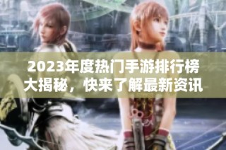 2023年度热门手游排行榜大揭秘，快来了解最新资讯！