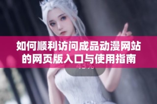 如何顺利访问成品动漫网站的网页版入口与使用指南