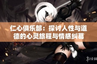 仁心俱乐部：探讨人性与道德的心灵旅程与情感纠葛