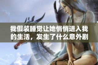 我假装睡觉让她悄悄进入我的生活，发生了什么意外剧情