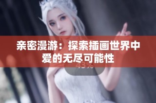 亲密漫游：探索插画世界中爱的无尽可能性