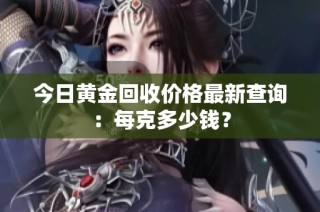 今日黄金回收价格最新查询：每克多少钱？
