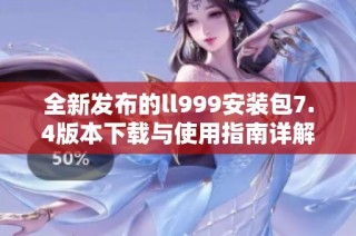全新发布的ll999安装包7.4版本下载与使用指南详解