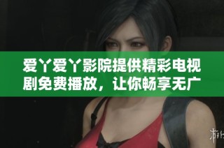 爱丫爱丫影院提供精彩电视剧免费播放，让你畅享无广告观影体验
