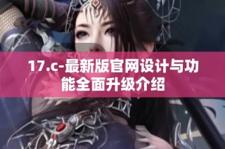 17.c-最新版官网设计与功能全面升级介绍