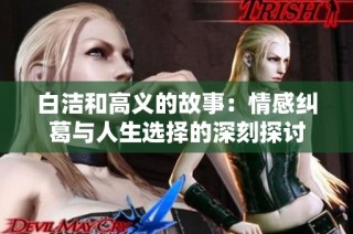 白洁和高义的故事：情感纠葛与人生选择的深刻探讨