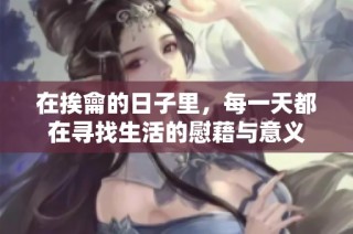 在挨龠的日子里，每一天都在寻找生活的慰藉与意义