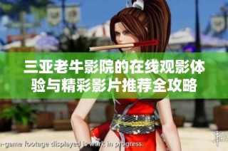 三亚老牛影院的在线观影体验与精彩影片推荐全攻略