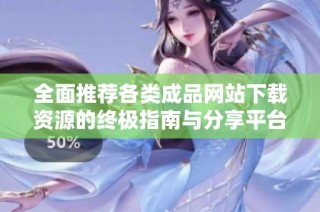 全面推荐各类成品网站下载资源的终极指南与分享平台