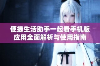 便捷生活助手一起看手机版应用全面解析与使用指南