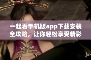 一起看手机版app下载安装全攻略，让你轻松享受精彩内容