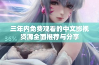 三年内免费观看的中文影视资源全面推荐与分享