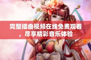 完整插曲视频在线免费观看，尽享精彩音乐体验