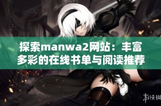 探索manwa2网站：丰富多彩的在线书单与阅读推荐