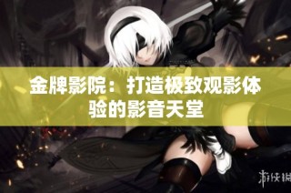 金牌影院：打造极致观影体验的影音天堂