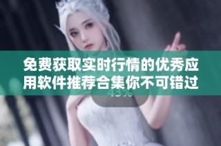 免费获取实时行情的优秀应用软件推荐合集你不可错过