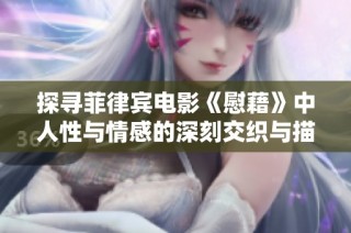 探寻菲律宾电影《慰藉》中人性与情感的深刻交织与描绘