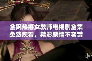 全网热播女教师电视剧全集免费观看，精彩剧情不容错过！