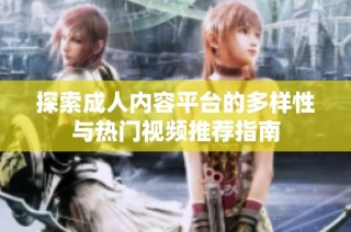 探索成人内容平台的多样性与热门视频推荐指南