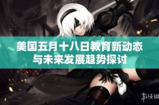 美国五月十八日教育新动态与未来发展趋势探讨