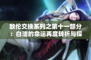 敌伦交换系列之第十一部分：白洁的命运再度转折与探寻