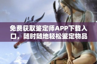 免费获取鉴定师APP下载入口，随时随地轻松鉴定物品真伪