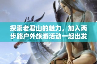 探索老君山的魅力，加入两步路户外旅游活动一起出发！