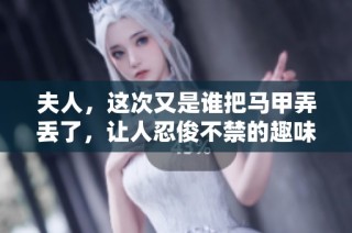 夫人，这次又是谁把马甲弄丢了，让人忍俊不禁的趣味故事