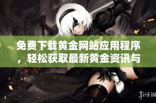 免费下载黄金网站应用程序，轻松获取最新黄金资讯与行情分析