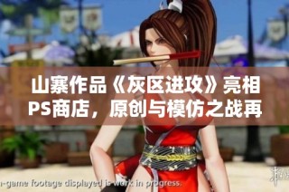 山寨作品《灰区进攻》亮相PS商店，原创与模仿之战再度激烈展开