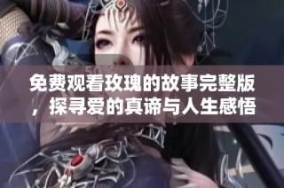 免费观看玫瑰的故事完整版，探寻爱的真谛与人生感悟